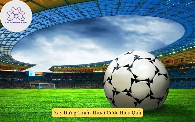 Xây Dựng Chiến Thuật Cược Hiệu Quả