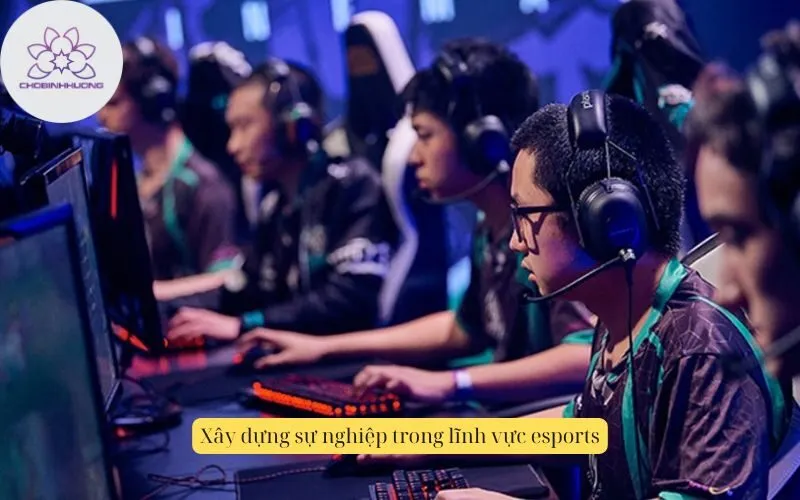 Xây dựng sự nghiệp trong lĩnh vực esports