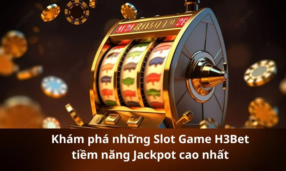 Khám phá những Slot Game H3Bet tiềm năng Jackpot cao nhất