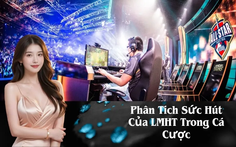 Phân Tích Sức Hút Của LMHT Trong Cá Cược
