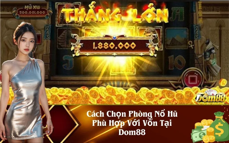 Cách Chọn Phòng Nổ Hũ Phù Hợp Với Vốn Tại Dom88