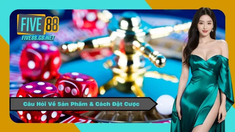 Câu Hỏi Về Sản Phẩm & Cách Đặt Cược
