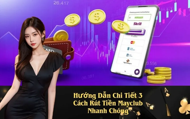 Hướng Dẫn Chi Tiết 3 Cách Rút Tiền Mayclub Nhanh Chóng