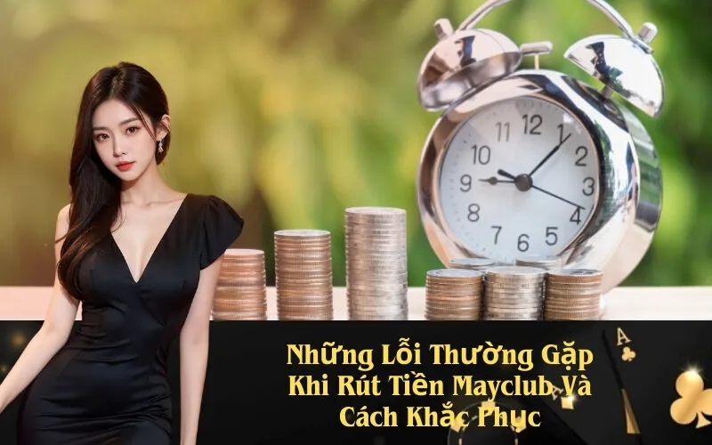 Những Lỗi Thường Gặp Khi Rút Tiền Mayclub Và Cách Khắc Phục
