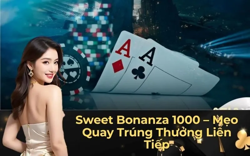 Sweet Bonanza 1000 – Mẹo Quay Trúng Thưởng Liên Tiếp