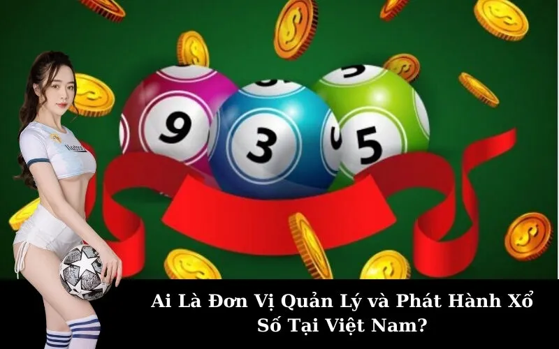 Ai Là Đơn Vị Quản Lý và Phát Hành Xổ Số Tại Việt Nam?