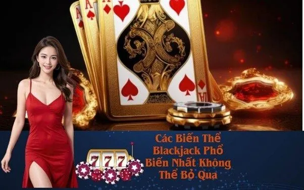 Các Biến Thể Blackjack Phổ Biến Nhất Không Thể Bỏ Qua