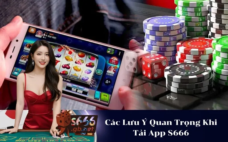 Các Lưu Ý Quan Trọng Khi Tải App S666