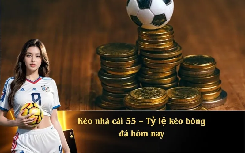 Kèo nhà cái 55 – Tỷ lệ kèo bóng đá hôm nay