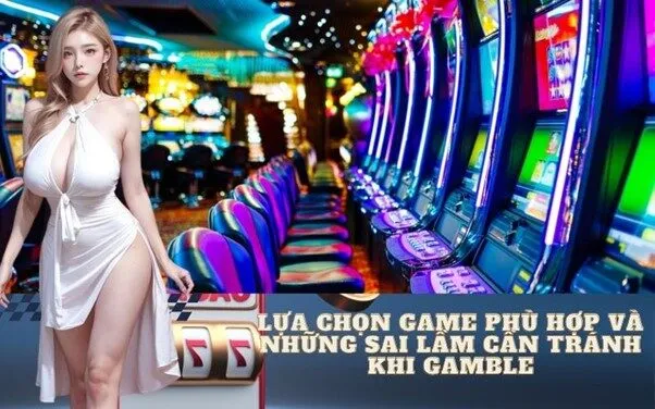 Lựa chọn game phù hợp và những sai lầm cần tránh khi Gamble