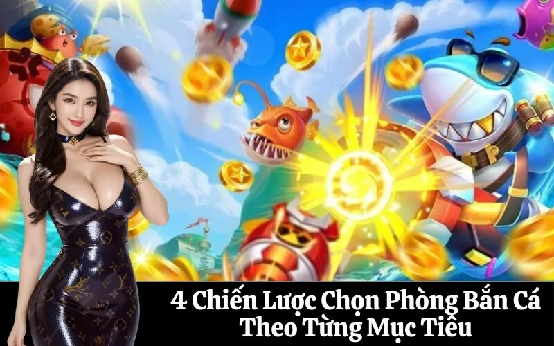 4 Chiến Lược Chọn Phòng Bắn Cá Theo Từng Mục Tiêu