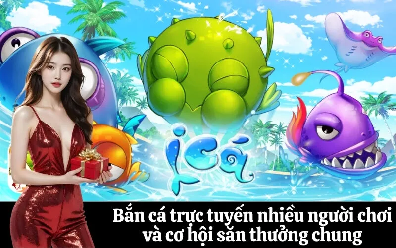 Bắn cá trực tuyến nhiều người chơi và cơ hội săn thưởng chung