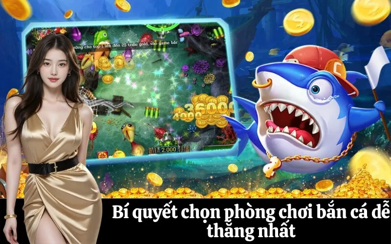 Bí quyết chọn phòng chơi bắn cá dễ thắng nhất