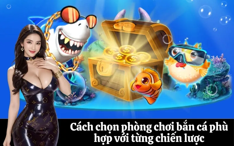 Cách chọn phòng chơi bắn cá phù hợp với từng chiến lược