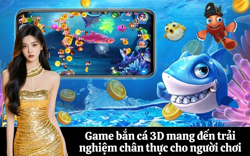 Game bắn cá 3D mang đến trải nghiệm chân thực cho người chơi