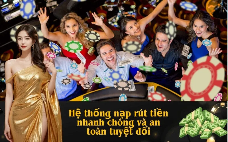 Hệ thống nạp rút tiền nhanh chóng và an toàn tuyệt đối