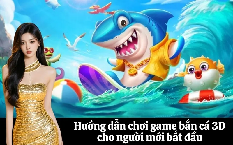 Hướng dẫn chơi game bắn cá 3D cho người mới bắt đầu
