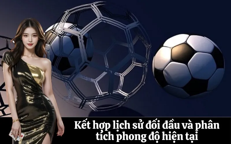 Kết hợp lịch sử đối đầu và phân tích phong độ hiện tại