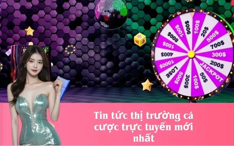 Tin tức thị trường cá cược trực tuyến mới nhất