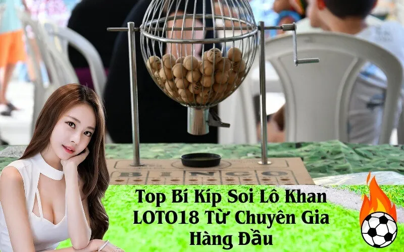 Top Bí Kíp Soi Lô Khan LOTO18 Từ Chuyên Gia Hàng Đầu