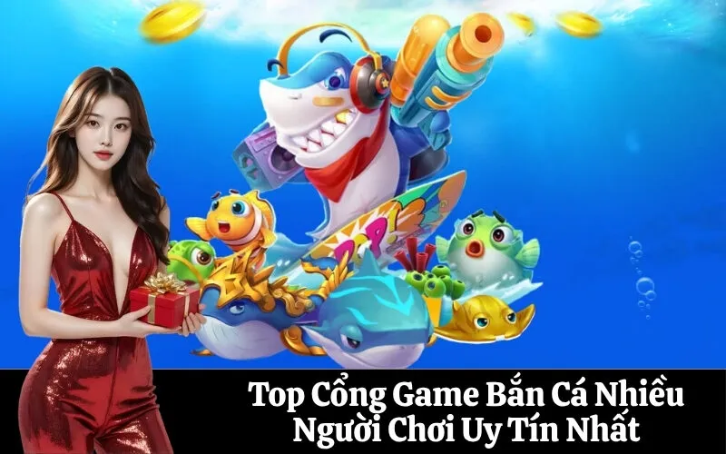 Top Cổng Game Bắn Cá Nhiều Người Chơi Uy Tín Nhất
