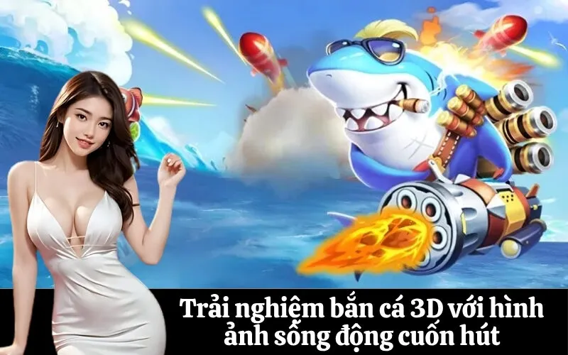 Trải nghiệm bắn cá 3D với hình ảnh sống động cuốn hút