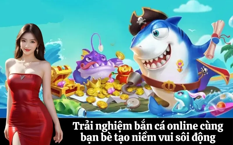 Trải nghiệm bắn cá online cùng bạn bè tạo niềm vui sôi động